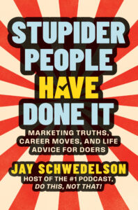 stupider people have done it, marketing truths, career moves, and life advice for doers